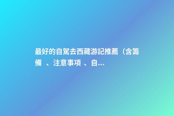 最好的自駕去西藏游記推薦（含籌備、注意事項、自駕路線等）